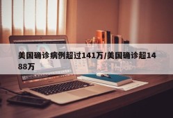 美国确诊病例超过141万/美国确诊超1488万