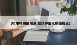 【枪炮师刷图加点,枪炮师加点刷图加点】