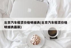 北京汽车租赁价格明细表(北京汽车租赁价格明细表最新)