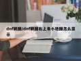 dnf刷图/dnf刷图右上角小地图怎么显示
