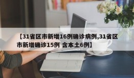 【31省区市新增16例确诊病例,31省区市新增确诊15例 含本土6例】
