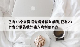 已有23个省份报告境外输入病例/已有23个省份报告境外输入病例怎么办