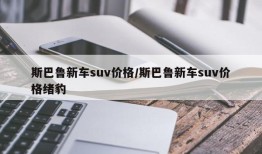 斯巴鲁新车suv价格/斯巴鲁新车suv价格绪豹