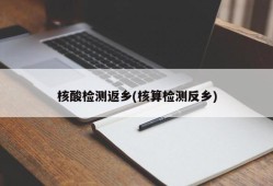 核酸检测返乡(核算检测反乡)