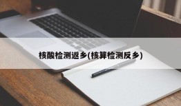 核酸检测返乡(核算检测反乡)