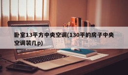 卧室13平方中央空调(130平的房子中央空调装几p)