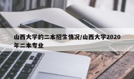 山西大学的二本招生情况/山西大学2020年二本专业