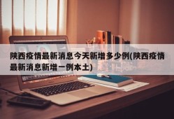 陕西疫情最新消息今天新增多少例(陕西疫情最新消息新增一例本土)