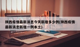 陕西疫情最新消息今天新增多少例(陕西疫情最新消息新增一例本土)