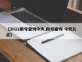 【2022限号查询今天,限号查询 今天几点】