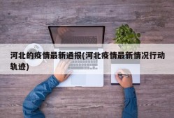 河北的疫情最新通报(河北疫情最新情况行动轨迹)