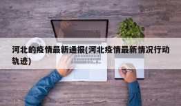 河北的疫情最新通报(河北疫情最新情况行动轨迹)