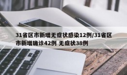 31省区市新增无症状感染12例/31省区市新增确诊42例 无症状38例