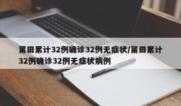 莆田累计32例确诊32例无症状/莆田累计32例确诊32例无症状病例