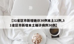 【31省区市新增确诊30例本土12例,31省区市新增本土确诊病例30例】