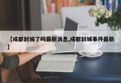【成都封城了吗最新消息,成都封城事件最新】