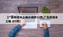 【广东新增本土确诊病例32例,广东新增本土确 诊5例】