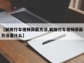 【解除行车视频屏蔽方法,解除行车视频屏蔽方法是什么】