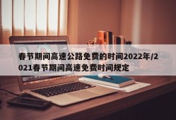 春节期间高速公路免费的时间2022年/2021春节期间高速免费时间规定