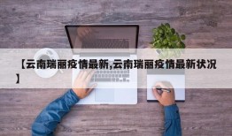 【云南瑞丽疫情最新,云南瑞丽疫情最新状况】