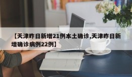 【天津昨日新增21例本土确诊,天津昨日新增确诊病例22例】