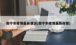 南宁市疫情最新情况(南宁市疫情最新政策)
