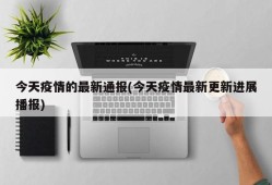 今天疫情的最新通报(今天疫情最新更新进展播报)