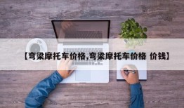【弯梁摩托车价格,弯梁摩托车价格 价钱】