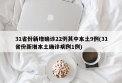 31省份新增确诊22例其中本土9例(31省份新增本土确诊病例1例)