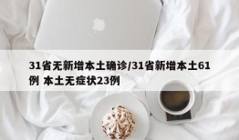 31省无新增本土确诊/31省新增本土61例 本土无症状23例