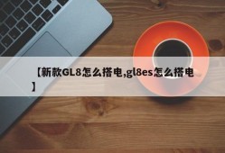 【新款GL8怎么搭电,gl8es怎么搭电】