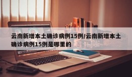 云南新增本土确诊病例15例/云南新增本土确诊病例15例是哪里的