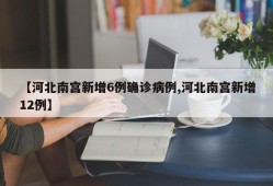 【河北南宫新增6例确诊病例,河北南宫新增12例】