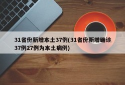 31省份新增本土37例(31省份新增确诊37例27例为本土病例)