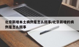 北京新增本土病例是怎么回事/北京新增的病例是怎么回事