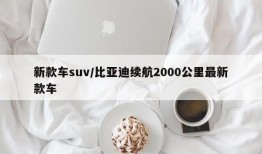 新款车suv/比亚迪续航2000公里最新款车