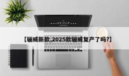 【骊威新款,2025款骊威复产了吗?】