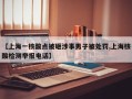 【上海一核酸点被砸涉事男子被处罚,上海核酸检测举报电话】
