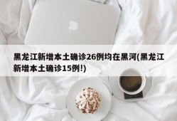 黑龙江新增本土确诊26例均在黑河(黑龙江新增本土确诊15例!)