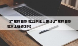 【广东昨日新增11例本土确诊,广东昨日新增本土确诊2例】