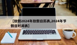 【放假2024年放假日历表,2024年节假日时间表】
