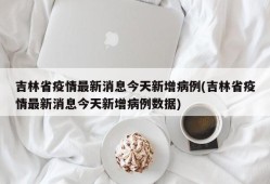 吉林省疫情最新消息今天新增病例(吉林省疫情最新消息今天新增病例数据)