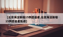 【北京海淀新增15例感染者,北京海淀新增15例感染者轨迹】