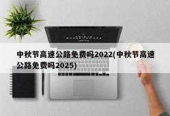 中秋节高速公路免费吗2022(中秋节高速公路免费吗2025)