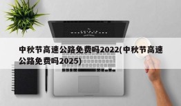 中秋节高速公路免费吗2022(中秋节高速公路免费吗2025)