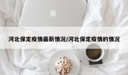 河北保定疫情最新情况/河北保定疫情的情况