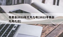 冬奥会2022年几月几号(2022冬奥会几月几日)