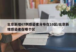 北京新增67例感染者分布在10区/北京新增感染者在哪个区