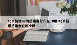 北京新增67例感染者分布在10区/北京新增感染者在哪个区