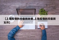 【上海疫情防控最新政策,上海疫情防控最新文件】